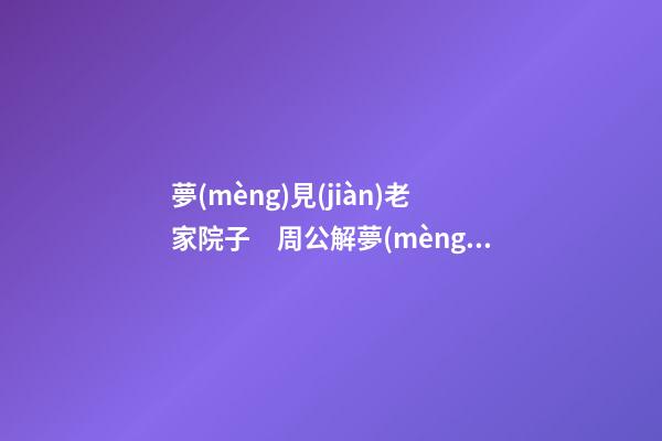 夢(mèng)見(jiàn)老家院子　周公解夢(mèng)之夢(mèng)到老家院子
